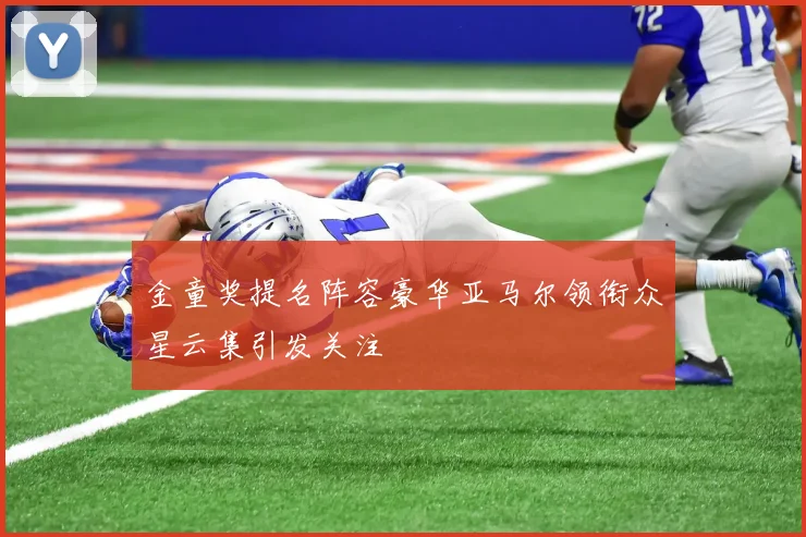 金童奖提名阵容豪华亚马尔领衔众星云集引发关注