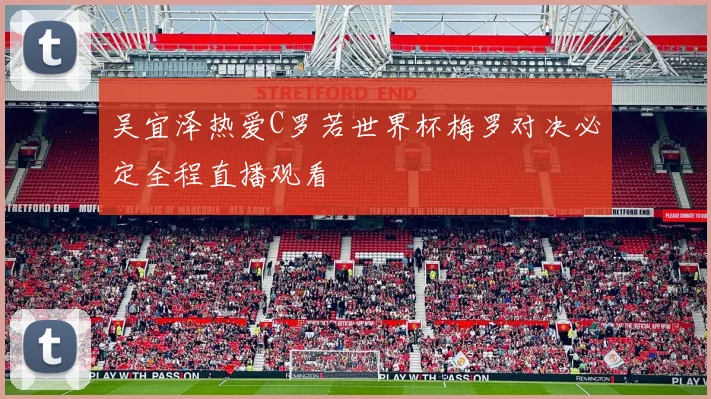 吴宜泽热爱C罗若世界杯梅罗对决必定全程直播观看
