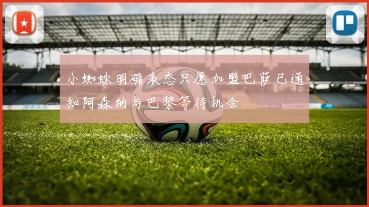 小蜘蛛明确表态只愿加盟巴萨已通知阿森纳与巴黎等待机会