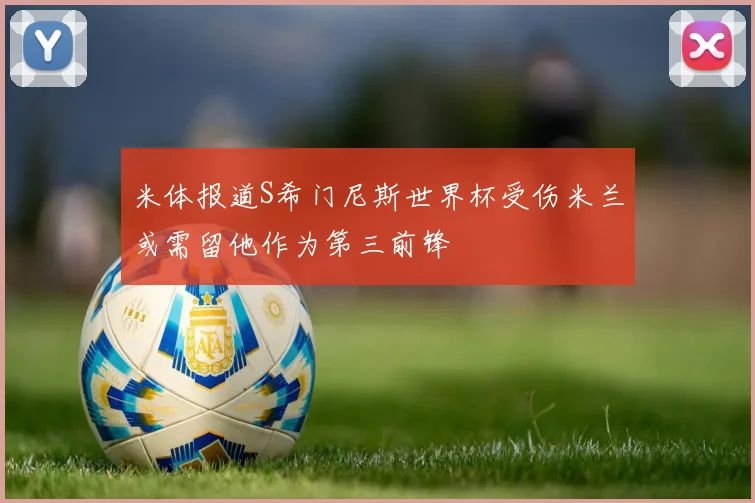 米体报道S希门尼斯世界杯受伤米兰或需留他作为第三前锋