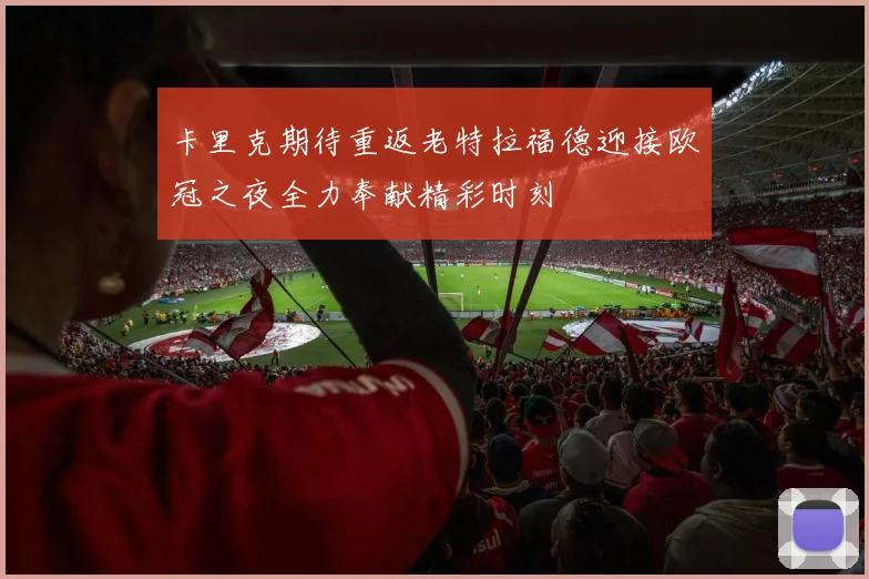 卡里克期待重返老特拉福德迎接欧冠之夜全力奉献精彩时刻