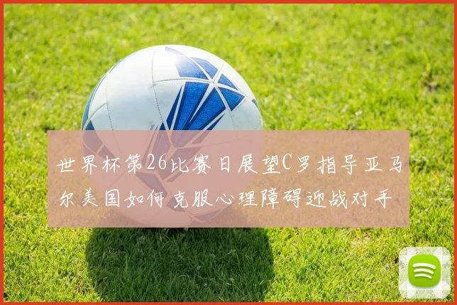 世界杯第26比赛日展望C罗指导亚马尔美国如何克服心理障碍迎战对手