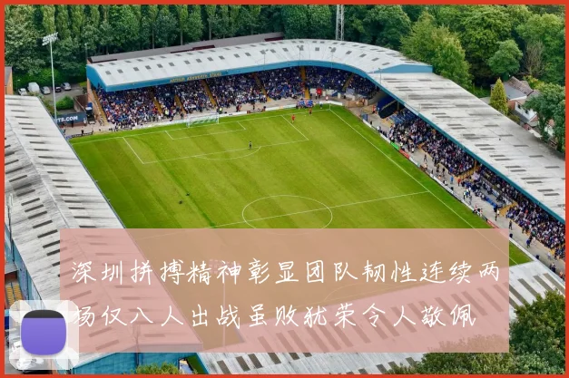 深圳拼搏精神彰显团队韧性连续两场仅八人出战虽败犹荣令人敬佩